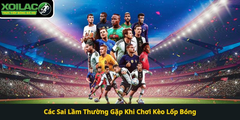 Các Sai Lầm Thường Gặp Khi Chơi Kèo Lốp Bóng