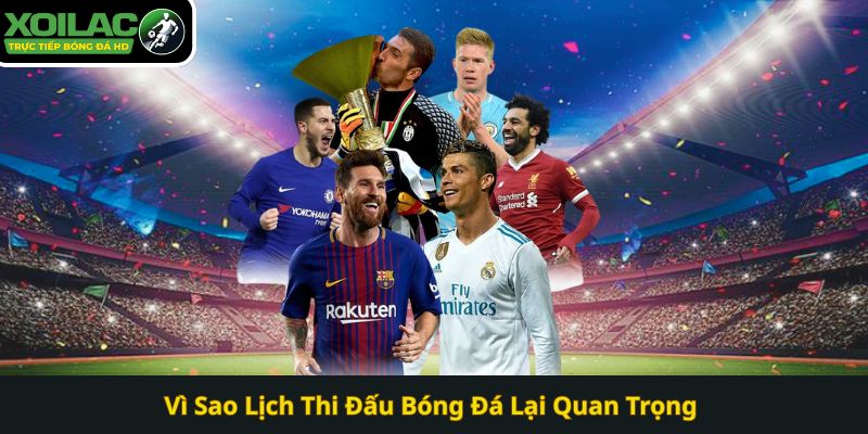 Vì Sao Lịch Thi Đấu Bóng Đá Lại Quan Trọng tại Xoilac TV