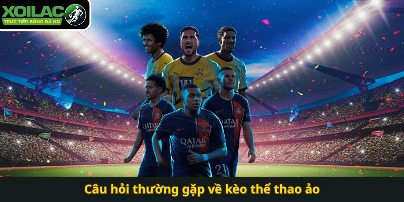 Câu hỏi thường gặp về kèo thể thao ảo