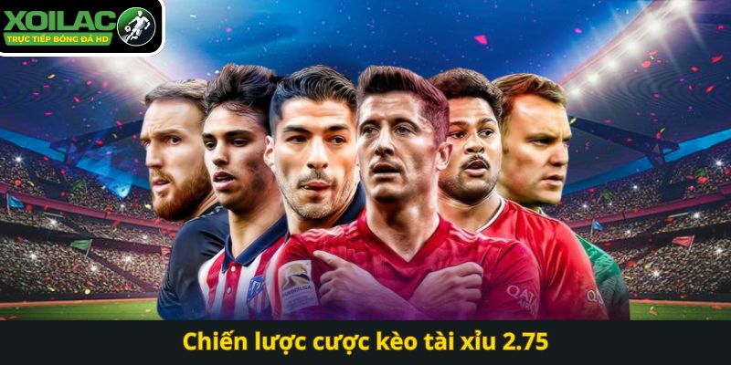 Chiến lược cược kèo tài xỉu 2.75