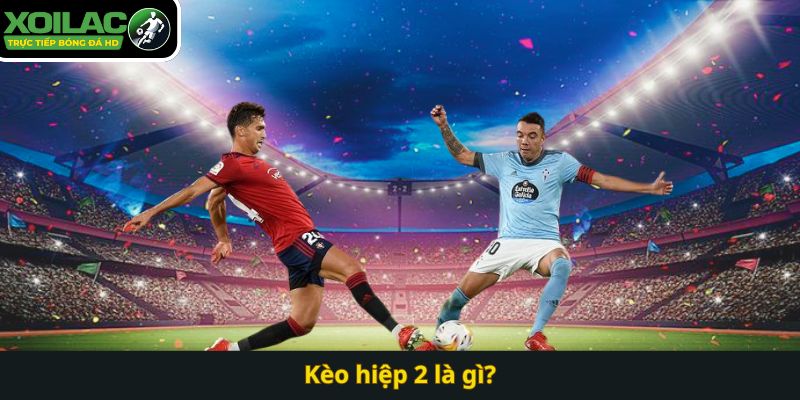 Kèo hiệp 2 là gì?