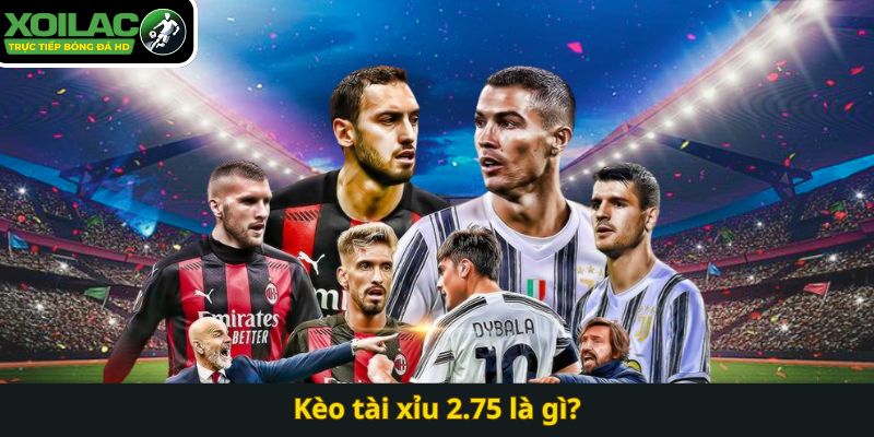 Kèo tài xỉu 2.75 là gì?